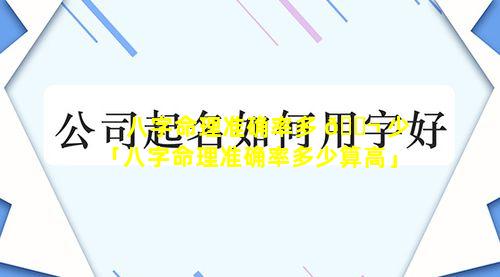 八字命理准确率多 🐬 少「八字命理准确率多少算高」